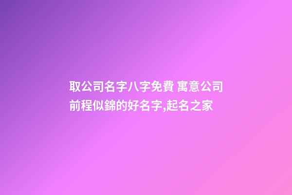 取公司名字八字免費 寓意公司前程似錦的好名字,起名之家-第1張-公司起名-玄機派